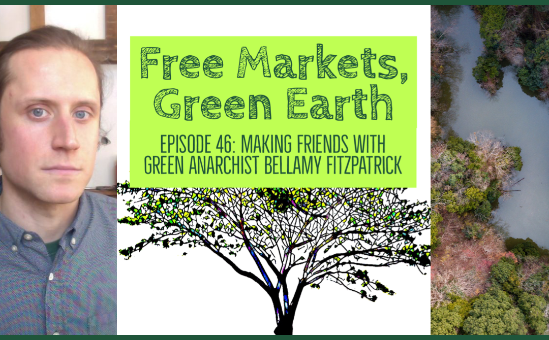 Free Markets Green Earth 046: Making Friends With Green Anarchist Bellamy Fitzpatrick