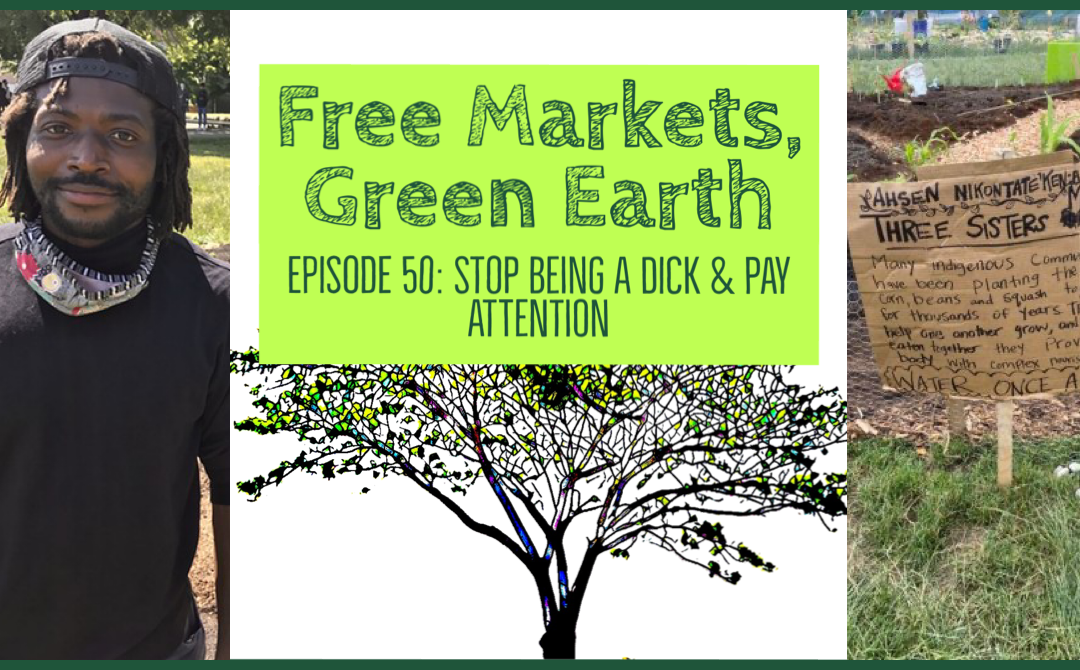 Free Markets Green Earth 050: Stop Being A Dick & Pay Attention