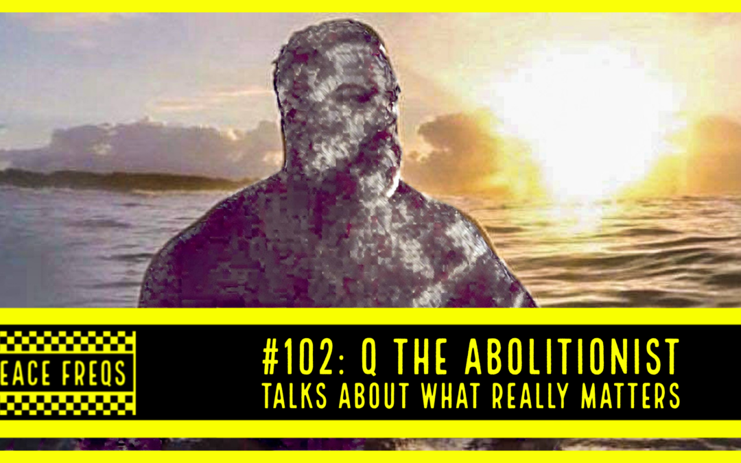 Peace Freqs: Episode 102: Q The Abolitionist Talks About What Really Matters