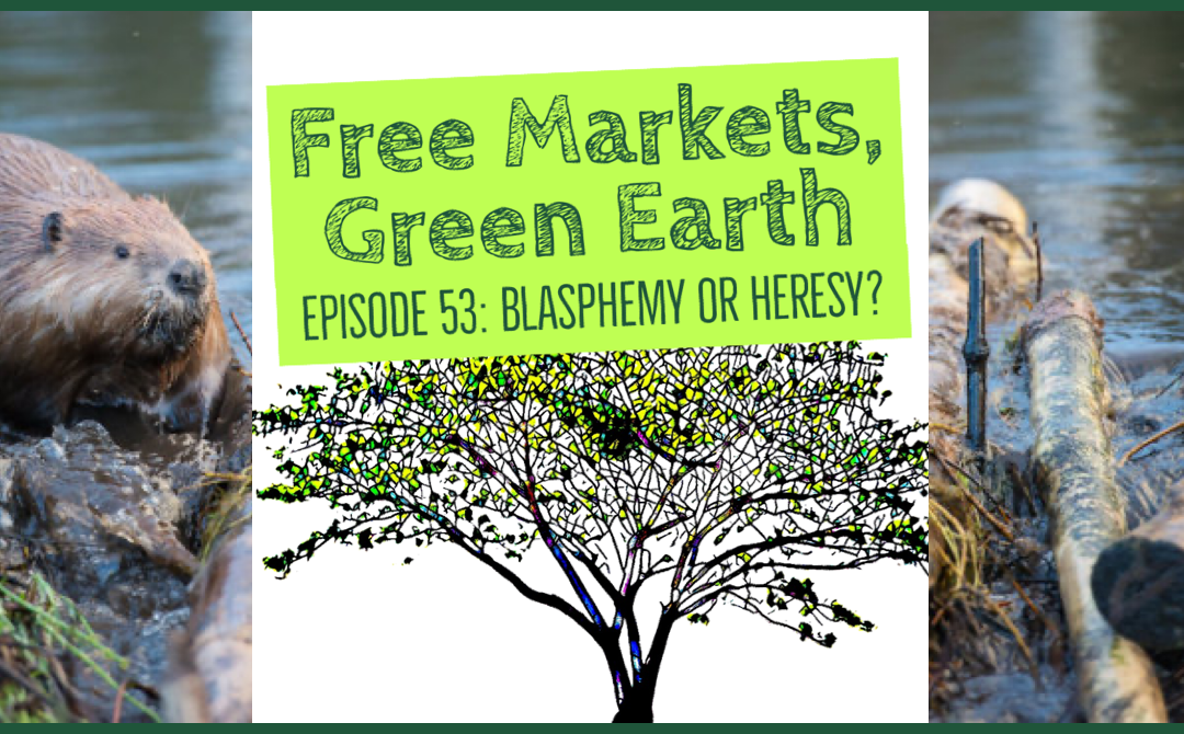 Free Markets Green Earth 053: Blasphemy Or Heresy?