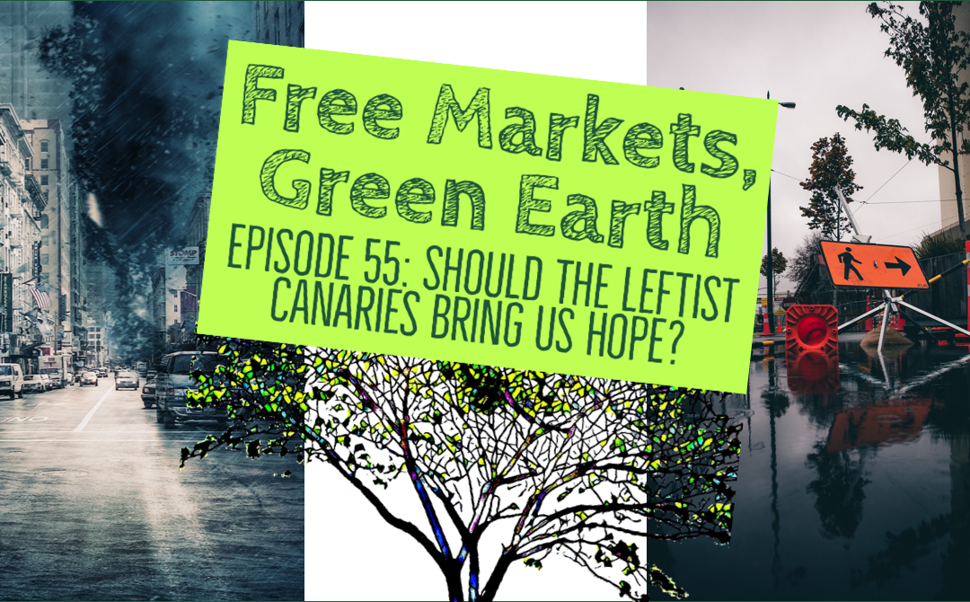 Free Markets Green Earth 055: Should The Leftist Canaries Bring Us Hope?