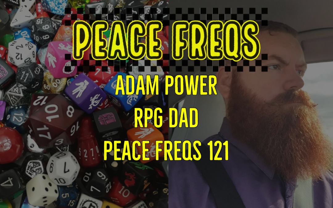 Adam Power: RPG Dad: Tales From The Trenches – Peace Freqs 121