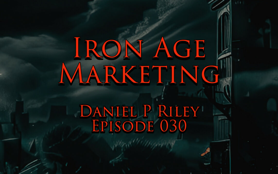 Daniel P Riley: Iron Age Marketing Podcast Episode 030